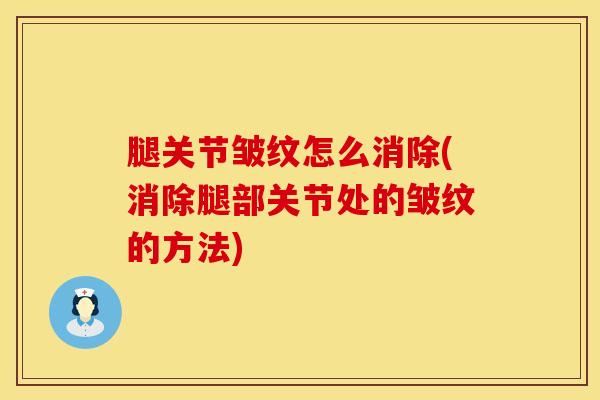 腿关节皱纹怎么消除(消除腿部关节处的皱纹的方法)-第1张图片-氨糖科普网 腿关节皱纹怎么消除(消除腿部关节处的皱纹的方法)-第1张图片-氨糖科普网
