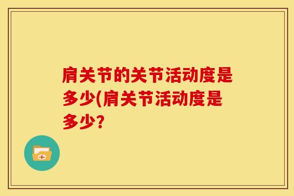 肩关节的关节活动度是多少(肩关节活动度是多少?-第1张图片-氨糖科普网 肩关节的关节活动度是多少(肩关节活动度是多少?-第1张图片-氨糖科普网