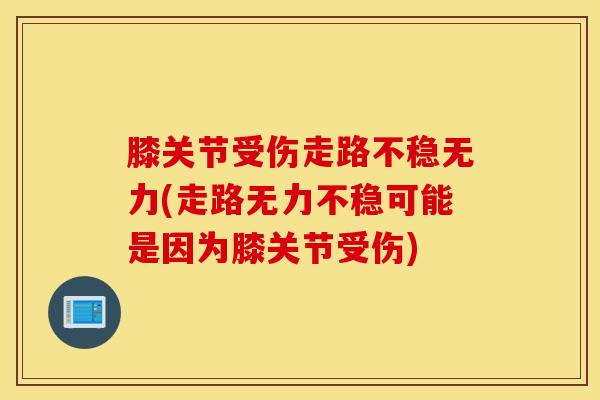 膝关节受伤走路不稳无力(走路无力不稳可能是因为膝关节受伤)-第1张图片-氨糖科普网 膝关节受伤走路不稳无力(走路无力不稳可能是因为膝关节受伤)-第1张图片-氨糖科普网