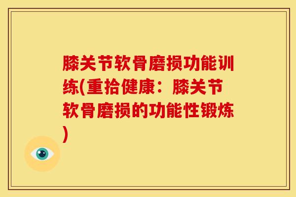 膝关节软骨磨损功能训练(重拾健康：膝关节软骨磨损的功能性锻炼)-第1张图片-氨糖科普网
