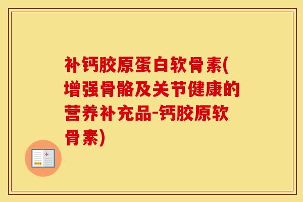 补钙胶原蛋白软骨素(增强骨骼及关节健康的营养补充品-钙胶原软骨素)-第1张图片-氨糖科普网 补钙胶原蛋白软骨素(增强骨骼及关节健康的营养补充品-钙胶原软骨素)-第1张图片-氨糖科普网