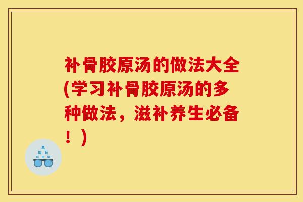 补骨胶原汤的做法大全(学习补骨胶原汤的多种做法,滋补养生必备!)-第1张图片-氨糖科普网 补骨胶原汤的做法大全(学习补骨胶原汤的多种做法,滋补养生必备!)-第1张图片-氨糖科普网