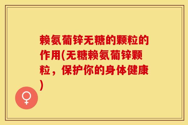 赖氨葡锌无糖的颗粒的作用(无糖赖氨葡锌颗粒,保护你的身体健康)-第1张图片-氨糖科普网 赖氨葡锌无糖的颗粒的作用(无糖赖氨葡锌颗粒,保护你的身体健康)-第1张图片-氨糖科普网