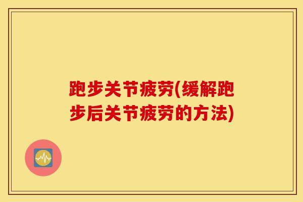 跑步关节疲劳(缓解跑步后关节疲劳的方法)-第1张图片-氨糖科普网 跑步关节疲劳(缓解跑步后关节疲劳的方法)-第1张图片-氨糖科普网