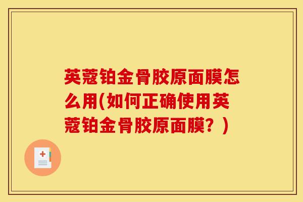 英蔻铂金骨胶原面膜怎么用(如何正确使用英蔻铂金骨胶原面膜？)-第1张图片-氨糖科普网