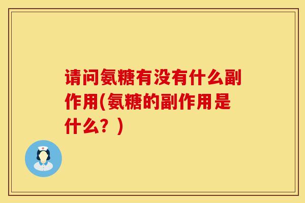 请问氨糖有没有什么副作用(氨糖的副作用是什么?)-第1张图片-氨糖科普网 请问氨糖有没有什么副作用(氨糖的副作用是什么?)-第1张图片-氨糖科普网