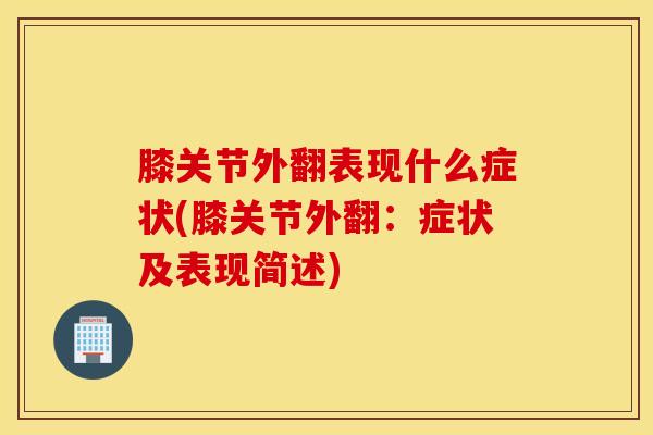 膝关节外翻表现什么症状(膝关节外翻：症状及表现简述)-第1张图片-氨糖科普网