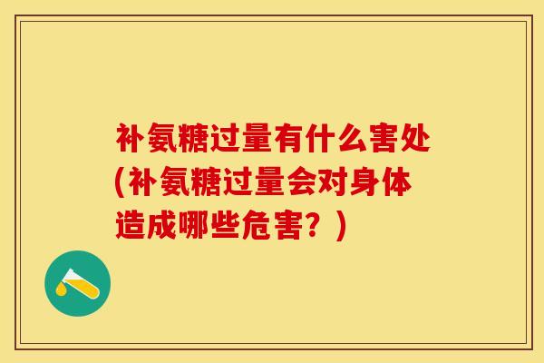 补氨糖过量有什么害处(补氨糖过量会对身体造成哪些危害？)-第1张图片-氨糖科普网