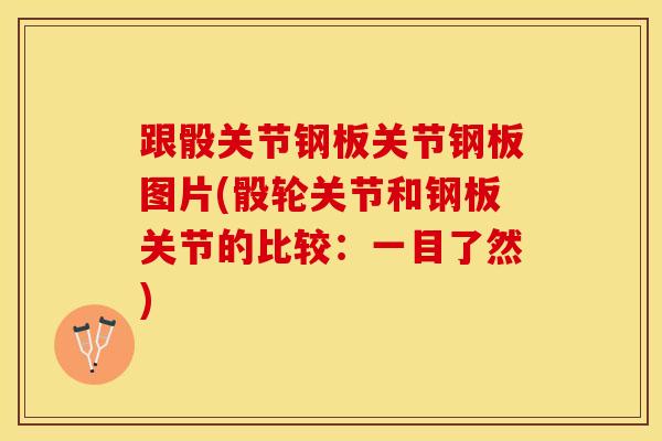 跟骰关节钢板关节钢板图片(骰轮关节和钢板关节的比较:一目了然)-第1张图片-氨糖科普网 跟骰关节钢板关节钢板图片(骰轮关节和钢板关节的比较:一目了然)-第1张图片-氨糖科普网