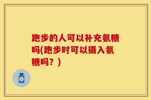 跑步的人可以补充氨糖吗(跑步时可以摄入氨糖吗?)-第1张图片-氨糖科普网 跑步的人可以补充氨糖吗(跑步时可以摄入氨糖吗?)-第1张图片-氨糖科普网