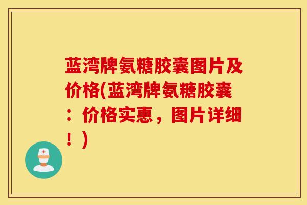 蓝湾牌氨糖胶囊图片及价格(蓝湾牌氨糖胶囊：价格实惠，图片详细！)-第1张图片-氨糖科普网