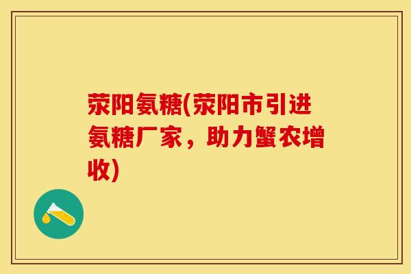 荥阳氨糖(荥阳市引进氨糖厂家,助力蟹农增收)-第1张图片-氨糖科普网 荥阳氨糖(荥阳市引进氨糖厂家,助力蟹农增收)-第1张图片-氨糖科普网