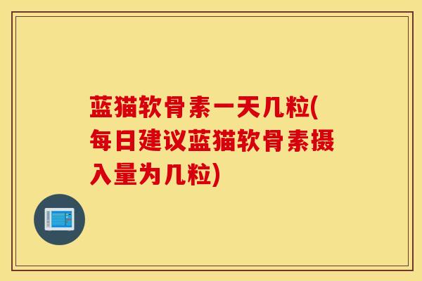 蓝猫软骨素一天几粒(每日建议蓝猫软骨素摄入量为几粒)-第1张图片-氨糖科普网