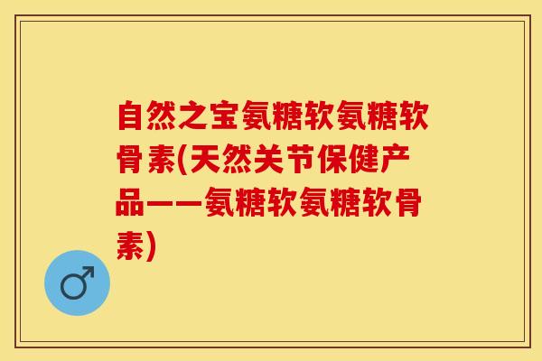 自然之宝氨糖软氨糖软骨素(天然关节保健产品——氨糖软氨糖软骨素)-第1张图片-氨糖科普网 自然之宝氨糖软氨糖软骨素(天然关节保健产品——氨糖软氨糖软骨素)-第1张图片-氨糖科普网