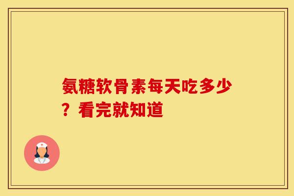 氨糖软骨素每天吃多少?看完就知道-第1张图片-氨糖科普网 氨糖软骨素每天吃多少?看完就知道-第1张图片-氨糖科普网