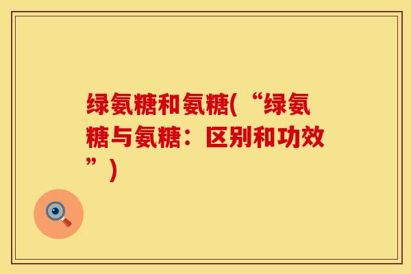 绿氨糖和氨糖(“绿氨糖与氨糖:区别和功效”)-第1张图片-氨糖科普网 绿氨糖和氨糖(“绿氨糖与氨糖:区别和功效”)-第1张图片-氨糖科普网