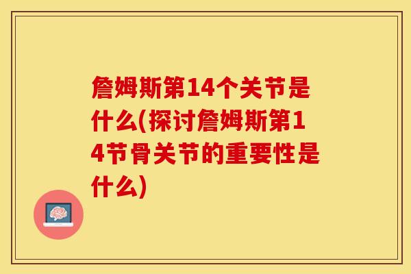 詹姆斯第14个关节是什么(探讨詹姆斯第14节骨关节的重要性是什么)-第1张图片-氨糖科普网