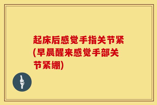 起床后感觉手指关节紧(早晨醒来感觉手部关节紧绷)-第1张图片-氨糖科普网 起床后感觉手指关节紧(早晨醒来感觉手部关节紧绷)-第1张图片-氨糖科普网