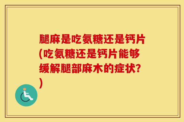 腿麻是吃氨糖还是钙片(吃氨糖还是钙片能够缓解腿部麻木的症状？)-第1张图片-氨糖科普网