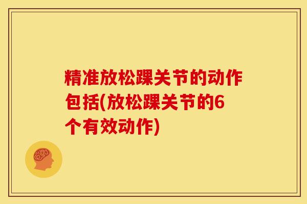 精准放松踝关节的动作包括(放松踝关节的6个有效动作)-第1张图片-氨糖科普网 精准放松踝关节的动作包括(放松踝关节的6个有效动作)-第1张图片-氨糖科普网