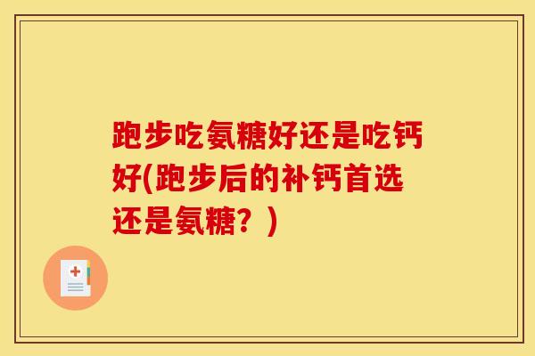 跑步吃氨糖好还是吃钙好(跑步后的补钙首选还是氨糖?)-第1张图片-氨糖科普网 跑步吃氨糖好还是吃钙好(跑步后的补钙首选还是氨糖?)-第1张图片-氨糖科普网