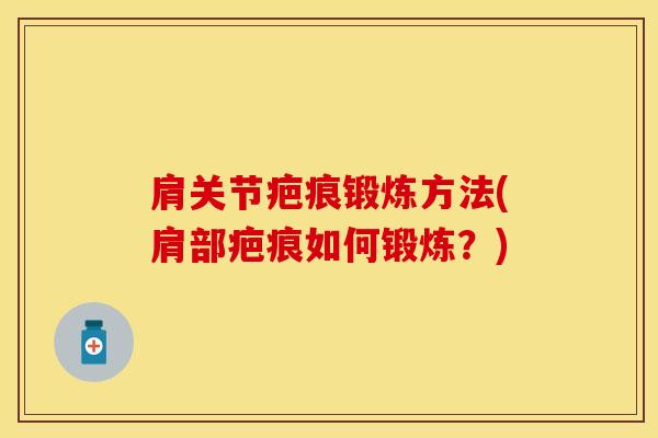 肩关节疤痕锻炼方法(肩部疤痕如何锻炼?)-第1张图片-氨糖科普网 肩关节疤痕锻炼方法(肩部疤痕如何锻炼?)-第1张图片-氨糖科普网