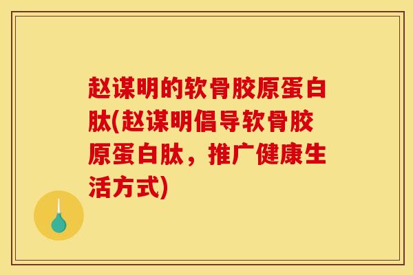 赵谋明的软骨胶原蛋白肽(赵谋明倡导软骨胶原蛋白肽,推广健康生活方式)-第1张图片-氨糖科普网 赵谋明的软骨胶原蛋白肽(赵谋明倡导软骨胶原蛋白肽,推广健康生活方式)-第1张图片-氨糖科普网