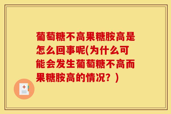 葡萄糖不高果糖胺高是怎么回事呢(为什么可能会发生葡萄糖不高而果糖胺高的情况?)-第1张图片-氨糖科普网 葡萄糖不高果糖胺高是怎么回事呢(为什么可能会发生葡萄糖不高而果糖胺高的情况?)-第1张图片-氨糖科普网