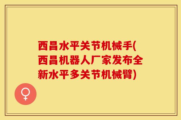 西昌水平关节机械手(西昌机器人厂家发布全新水平多关节机械臂)-第1张图片-氨糖科普网 西昌水平关节机械手(西昌机器人厂家发布全新水平多关节机械臂)-第1张图片-氨糖科普网