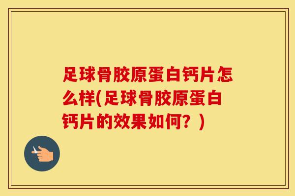 足球骨胶原蛋白钙片怎么样(足球骨胶原蛋白钙片的效果如何？)-第1张图片-氨糖科普网