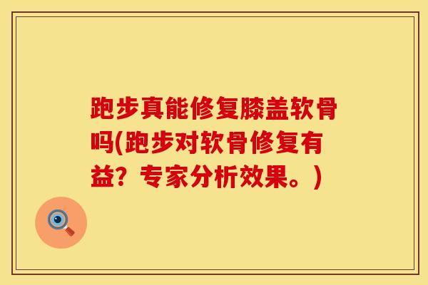 跑步真能修复膝盖软骨吗(跑步对软骨修复有益?专家分析效果。)-第1张图片-氨糖科普网 跑步真能修复膝盖软骨吗(跑步对软骨修复有益?专家分析效果。)-第1张图片-氨糖科普网
