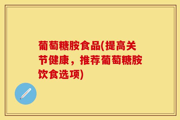 葡萄糖胺食品(提高关节健康,推荐葡萄糖胺饮食选项)-第1张图片-氨糖科普网 葡萄糖胺食品(提高关节健康,推荐葡萄糖胺饮食选项)-第1张图片-氨糖科普网