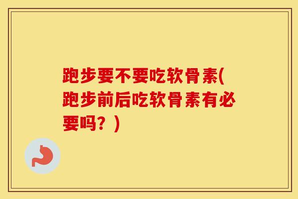 跑步要不要吃软骨素(跑步前后吃软骨素有必要吗?)-第1张图片-氨糖科普网 跑步要不要吃软骨素(跑步前后吃软骨素有必要吗?)-第1张图片-氨糖科普网