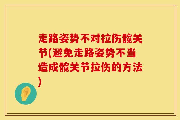 走路姿势不对拉伤髋关节(避免走路姿势不当造成髋关节拉伤的方法)-第1张图片-氨糖科普网 走路姿势不对拉伤髋关节(避免走路姿势不当造成髋关节拉伤的方法)-第1张图片-氨糖科普网