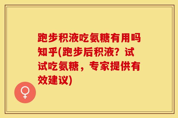 跑步积液吃氨糖有用吗知乎(跑步后积液？试试吃氨糖，专家提供有效建议)-第1张图片-氨糖科普网