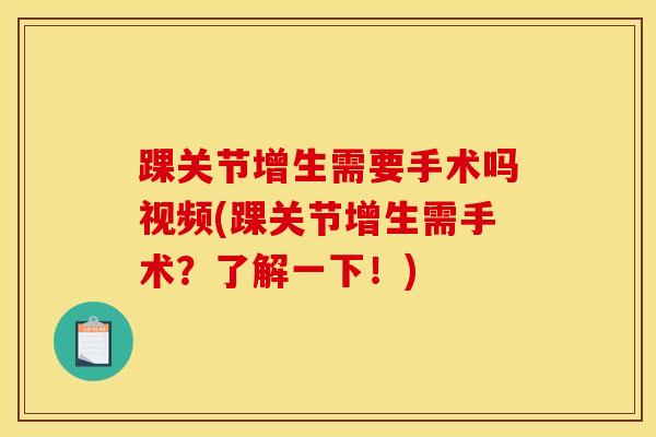 踝关节增生需要手术吗视频(踝关节增生需手术?了解一下!)-第1张图片-氨糖科普网 踝关节增生需要手术吗视频(踝关节增生需手术?了解一下!)-第1张图片-氨糖科普网