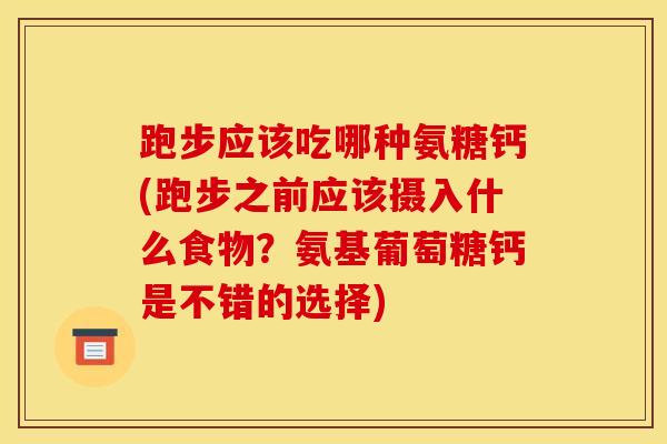 跑步应该吃哪种氨糖钙(跑步之前应该摄入什么食物？氨基葡萄糖钙是不错的选择)-第1张图片-氨糖科普网
