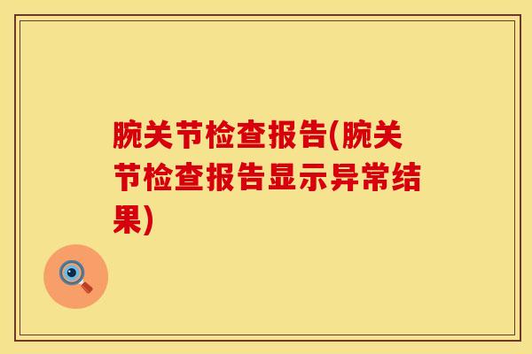腕关节检查报告(腕关节检查报告显示异常结果)-第1张图片-氨糖科普网 腕关节检查报告(腕关节检查报告显示异常结果)-第1张图片-氨糖科普网