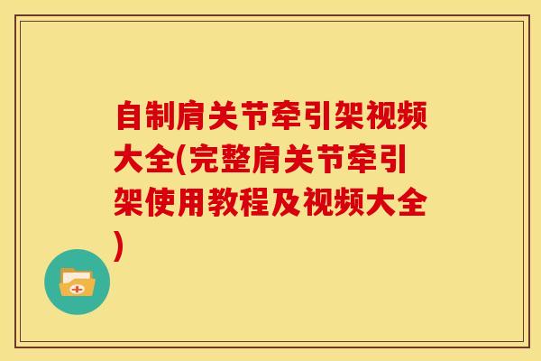 自制肩关节牵引架视频大全(完整肩关节牵引架使用教程及视频大全)-第1张图片-氨糖科普网 自制肩关节牵引架视频大全(完整肩关节牵引架使用教程及视频大全)-第1张图片-氨糖科普网