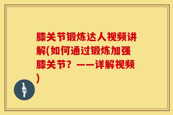 膝关节锻炼达人视频讲解(如何通过锻炼加强膝关节?——详解视频)-第1张图片-氨糖科普网 膝关节锻炼达人视频讲解(如何通过锻炼加强膝关节?——详解视频)-第1张图片-氨糖科普网