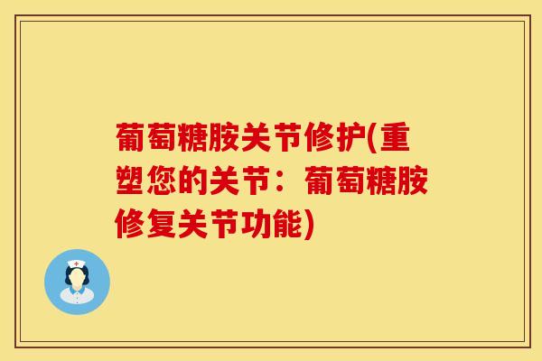 葡萄糖胺关节修护(重塑您的关节:葡萄糖胺修复关节功能)-第1张图片-氨糖科普网 葡萄糖胺关节修护(重塑您的关节:葡萄糖胺修复关节功能)-第1张图片-氨糖科普网