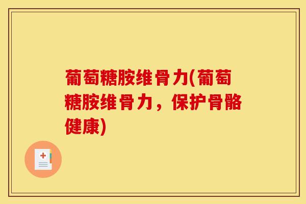 葡萄糖胺维骨力(葡萄糖胺维骨力,保护骨骼健康)-第1张图片-氨糖科普网 葡萄糖胺维骨力(葡萄糖胺维骨力,保护骨骼健康)-第1张图片-氨糖科普网