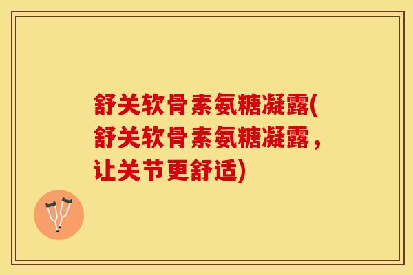 舒关软骨素氨糖凝露(舒关软骨素氨糖凝露,让关节更舒适)-第1张图片-氨糖科普网 舒关软骨素氨糖凝露(舒关软骨素氨糖凝露,让关节更舒适)-第1张图片-氨糖科普网