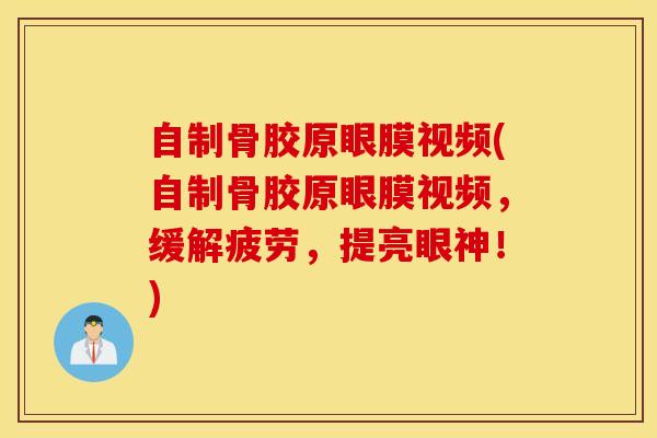 自制骨胶原眼膜视频(自制骨胶原眼膜视频,缓解疲劳,提亮眼神!)-第1张图片-氨糖科普网 自制骨胶原眼膜视频(自制骨胶原眼膜视频,缓解疲劳,提亮眼神!)-第1张图片-氨糖科普网