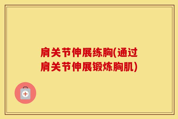 肩关节伸展练胸(通过肩关节伸展锻炼胸肌)-第1张图片-氨糖科普网