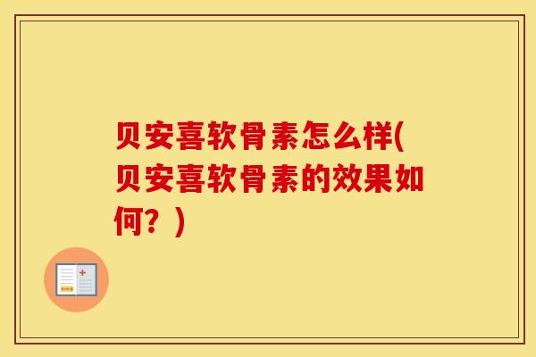 贝安喜软骨素怎么样(贝安喜软骨素的效果如何?)-第1张图片-氨糖科普网 贝安喜软骨素怎么样(贝安喜软骨素的效果如何?)-第1张图片-氨糖科普网