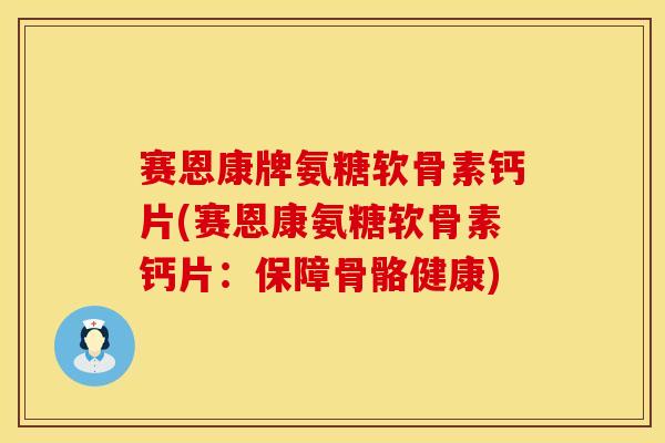 赛恩康牌氨糖软骨素钙片(赛恩康氨糖软骨素钙片：保障骨骼健康)-第1张图片-氨糖科普网