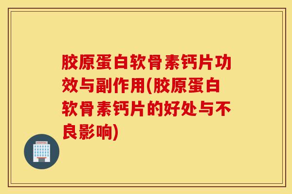 胶原蛋白软骨素钙片功效与副作用(胶原蛋白软骨素钙片的好处与不良影响)-第1张图片-氨糖科普网 胶原蛋白软骨素钙片功效与副作用(胶原蛋白软骨素钙片的好处与不良影响)-第1张图片-氨糖科普网