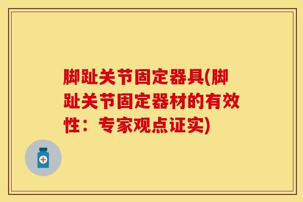 脚趾关节固定器具(脚趾关节固定器材的有效性:专家观点证实)-第1张图片-氨糖科普网 脚趾关节固定器具(脚趾关节固定器材的有效性:专家观点证实)-第1张图片-氨糖科普网