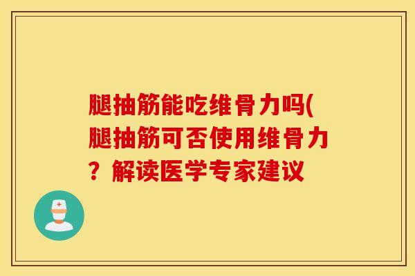 腿抽筋能吃维骨力吗(腿抽筋可否使用维骨力?解读医学专家建议-第1张图片-氨糖科普网 腿抽筋能吃维骨力吗(腿抽筋可否使用维骨力?解读医学专家建议-第1张图片-氨糖科普网